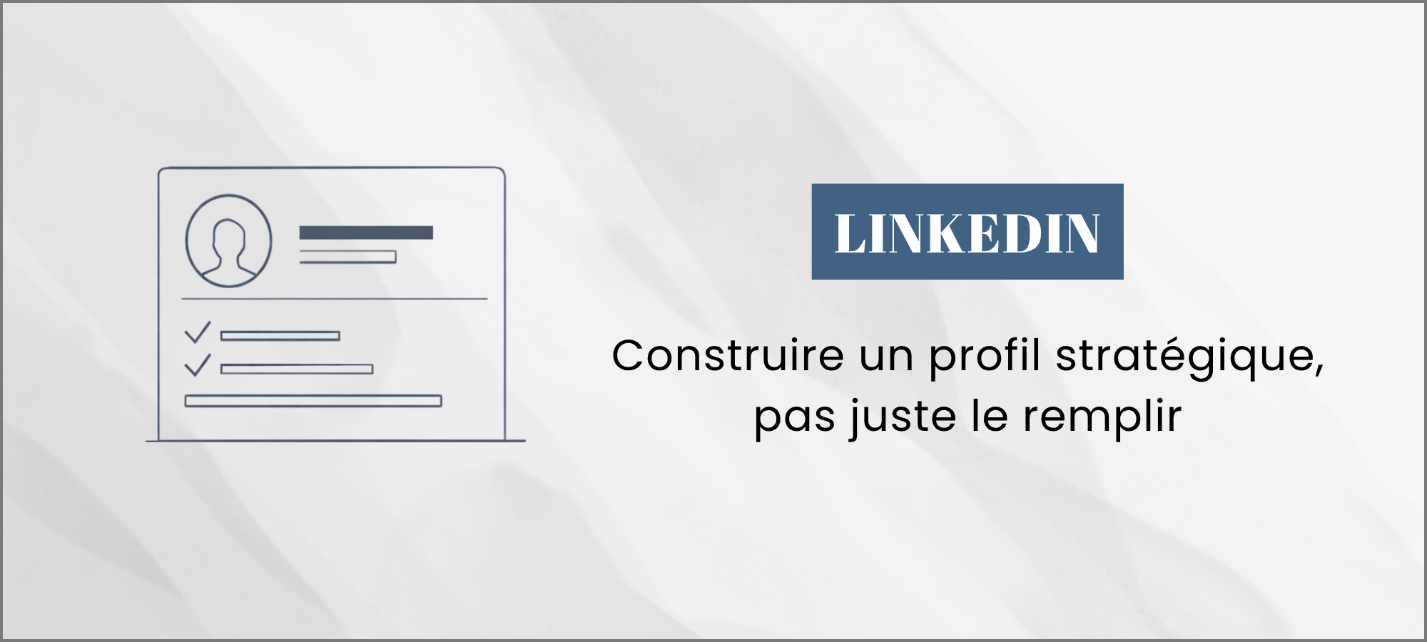 You are currently viewing LinkedIn : construire un profil stratégique, pas juste le remplir